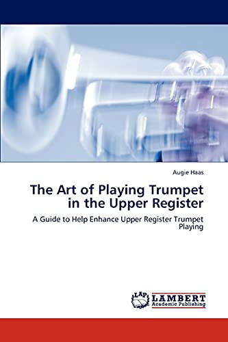 The Art of Playing Trumpet in the Upper Register: A Guide to Help Enhance Upper Register Trumpet Playing