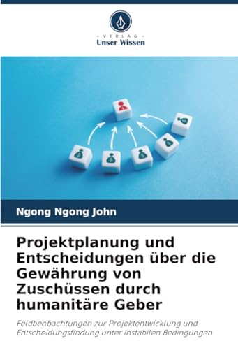 Projektplanung und Entscheidungen über die Gewährung von Zuschüssen durch humanitäre Geber: Feldbeobachtungen zur Projektentwicklung und Entscheidungsfindung unter instabilen Bedingungen