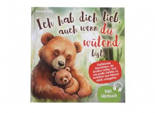 Ich hab dich lieb, auch wenn du wütend bist: Einfühlsame Geschichten, die Kindern helfen, Wut und große Gefühle zu verstehen und liebevoll damit umzugehen - mit alltagstauglichen Elterntipps