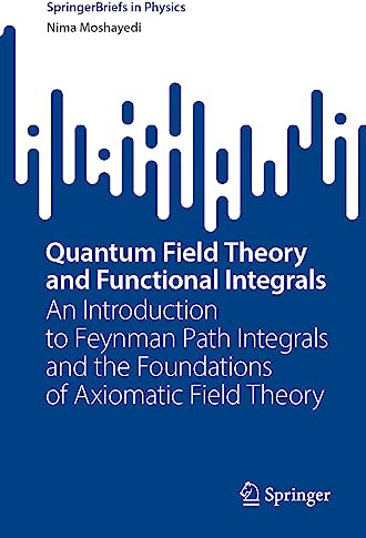 Quantum Field Theory and Functional Integrals: An Introduction to Feynman Path Integrals and the Foundations of Axiomatic Field Theory (SpringerBriefs in Physics)
