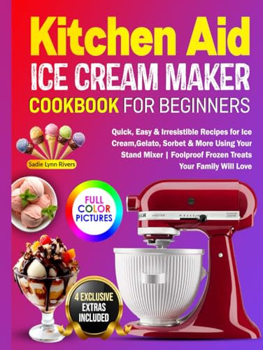 KitchenAid Ice Cream Maker Cookbook for Beginners: Quick, Easy & Irresistible Recipes for Ice Cream, Gelato, Sorbet & More Using Your Stand Mixer | Foolproof Frozen Treats Your Family Will Love