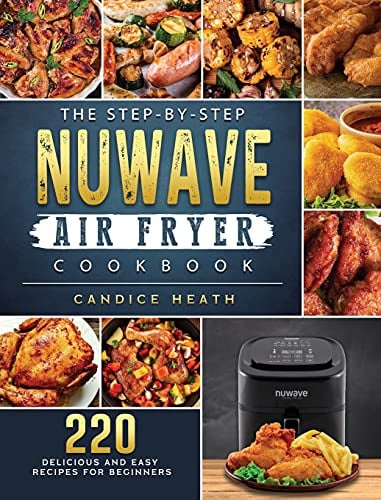 The Step-By-Step NuWave Air Fryer Cookbook: 220 Delicious and Easy Recipes for Beginners