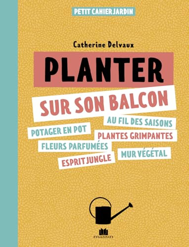 Planter sur son balcon: Potager en pot, au fils des saisons, fleurs parfumées, plantes grimpantes, esprit jungle, mur végétal