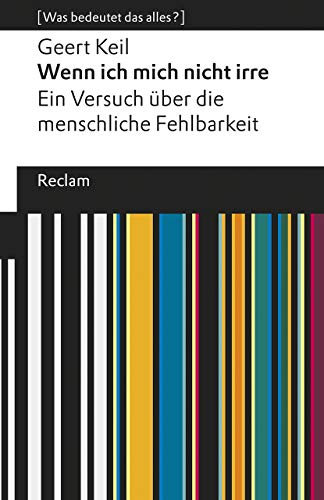 Wenn ich mich nicht irre. Ein Versuch über die menschliche Fehlbarkeit. [Was bedeutet das alles?]: Keil, Geert – Erläuterungen; Denkanstöße; Analyse – 19639 (Reclams Universal-Bibliothek)