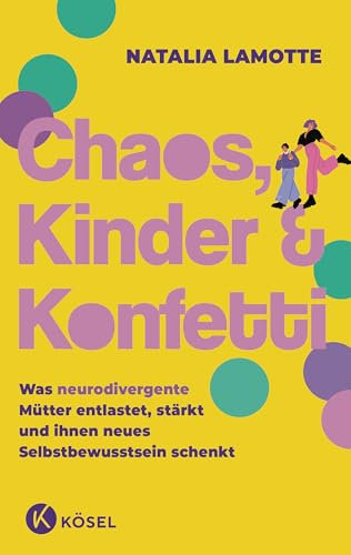 Chaos, Kinder und Konfetti: Was neurodivergente Mütter entlastet, stärkt und ihnen neues Selbstbewusstsein schenkt - ADHS, Autismus & AuDHS