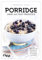Porridge – mehr als nur Frühstück: Über 50 gesunde Rezepte für Brei, Müsli, Powerriegel und Muffins