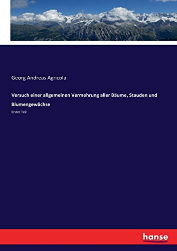 Versuch einer allgemeinen Vermehrung aller Bäume, Stauden und Blumengewächse: Erster Teil