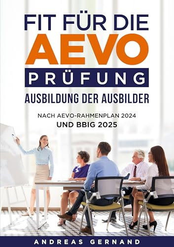 Fit für die Aevo-Prüfung - Ausbildung der Ausbilder: Nach AEVO-Rahmenplan 2024 und BBiG 2025