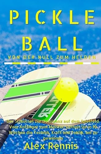 Pickleball Von der Null zum Helden: Der Schlüssel zur Dominanz auf dem Spielfeld. Vom Anfänger zum Meister. Lernen Sie in 10 Wochen die Technik, Kraft und Taktik, um zu gewinnen.