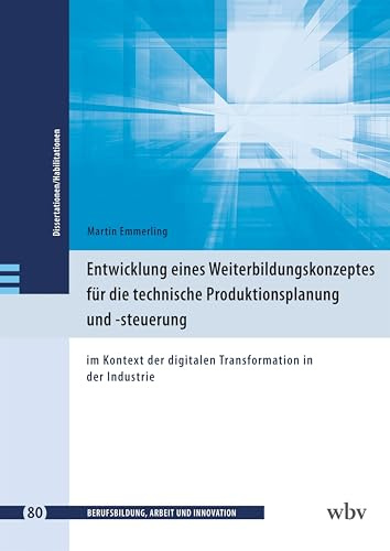 Entwicklung eines Weiterbildungskonzeptes für die technische Produktionsplanung und -steuerung: im Kontext der digitalen Transformation in der ... - Dissertationen und Habilitationen)