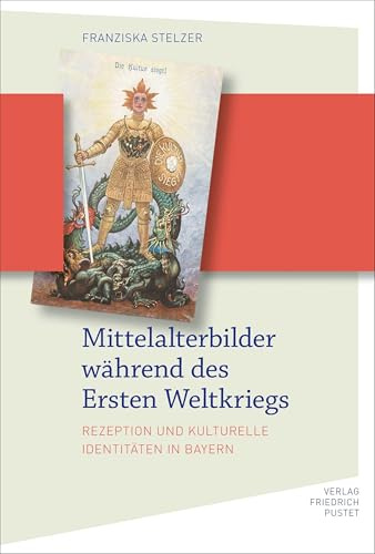Mittelalterbilder während des Ersten Weltkriegs: Rezeption und kulturelle Identitäten in Bayern (Bayerische Geschichte)