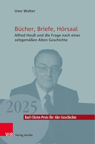 Bücher, Briefe, Hörsaal: Alfred Heuß und die Frage nach einer zeitgemäßen Alten Geschichte (Karl-Christ-Preis für Alte Geschichte, Band 7)