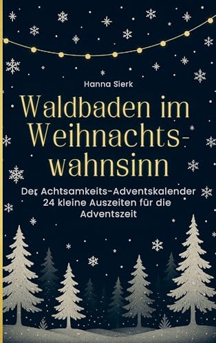 Waldbaden im Weihnachtswahnsinn: Der Achtsamkeits Adventskalender 24 kleine Auszeiten für die Adventszeit