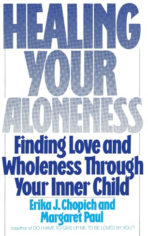 Healing Your Aloneness: Finding Love and Wholeness Through Your Inner Child – Reconnect with Your Loving Adult to Resolve Fears and Build Nurturing, Satisfying Relationships