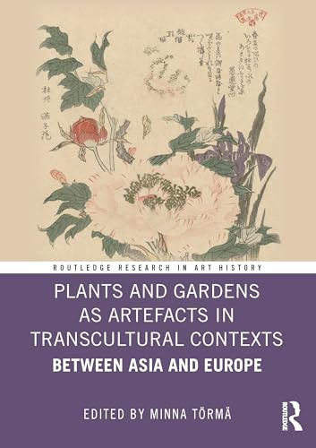Plants and Gardens as Artefacts in Transcultural Contexts: Between Asia and Europe (Routledge Research in Art History)