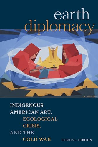 Earth Diplomacy: Indigenous American Art, Ecological Crisis, and the Cold War