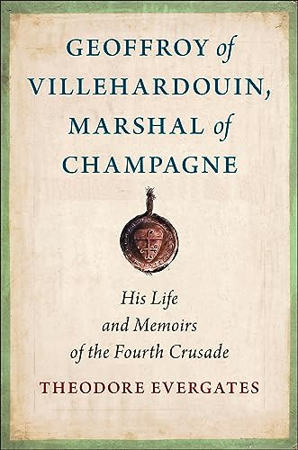Geoffroy of Villehardouin, Marshal of Champagne: His Life and Memoirs of the Fourth Crusade (Medieval Societies, Religions, and Cultures)