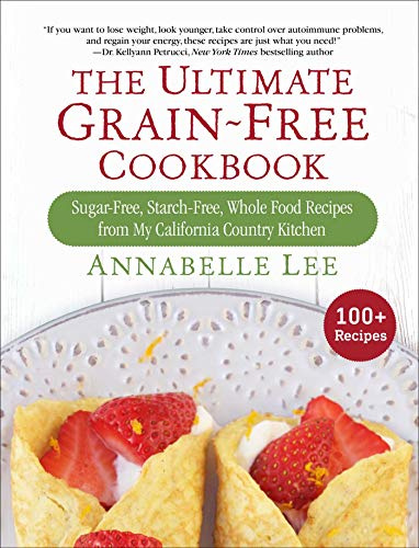 The Ultimate Grain-Free Cookbook: Sugar-Free, Starch-Free, Whole Food Recipes from My California Country Kitchen