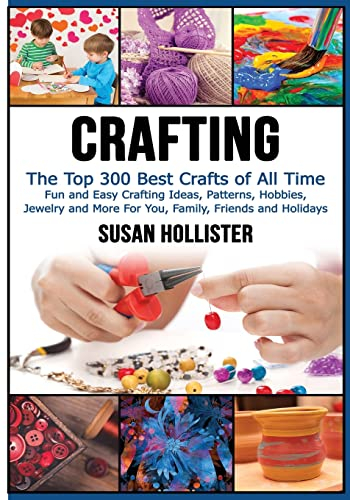 Crafting: The Top 300 Best Crafts: Fun and Easy Crafting Ideas, Patterns, Hobbies, Jewelry and More For You, Family, Friends and Holidays: 1 (Have Fun ... Sewing Decorating Woodworking Painting Guide)