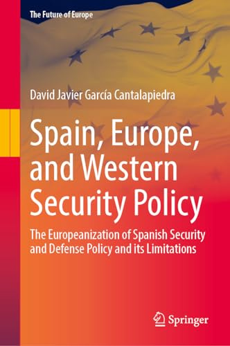 Spain, Europe, and Western Security Policy: The Europeanization of Spanish Security and Defense Policy and its Limitations (The Future of Europe)