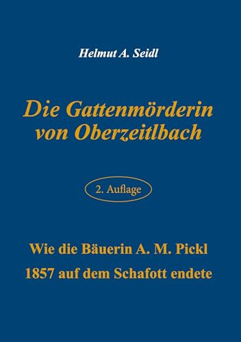 Die Gattenmörderin von Oberzeitlbach: Wie die Bäuerin A. M. Pickl 1857 auf dem Schafott endete