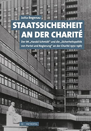 Staatssicherheit an der Charité: Der IM „Harald Schmidt“ und die „Sicherheitspolitik von Partei und Regierung“ an der Charité 1972 bis 1987