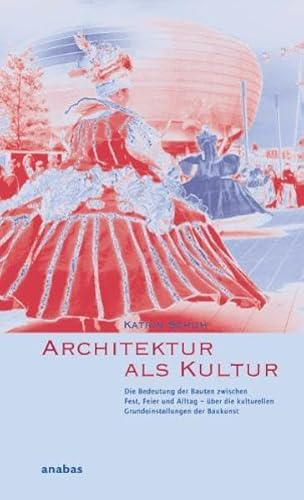 Architektur als Kultur: Die Bedeutung der Bauten zwischen Fest, Feier und Alltag - über die kulturellen Grundeinstellungen der Baukunst