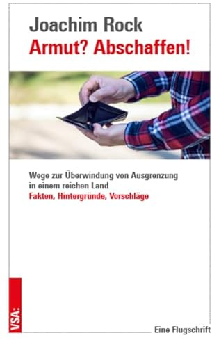 Armut? Abschaffen!: Wege zur Überwindung von Ausgrenzung in einem reichen Land - Fakten. Hintergründe, Vorschläge