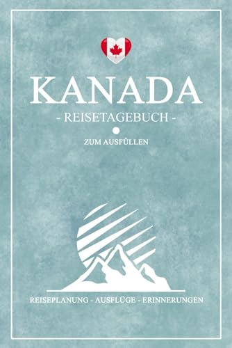 Kanada Reisetagebuch: Reisebuch zum Ausfüllen / Urlaub Zubehör und Souvenir / Kanada Reise Tagebuch zum selber Schreiben inkl. Dankbarkeitsjournal / Geschenk zum Wandern, Camping und Roadtrip