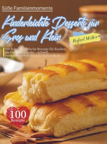 Süße Familienmomente – Kinderleichte Desserts für Groß und Klein: 100 liebevoll einfache Rezepte für Kuchen, Eis, Pudding & mehr – schnell, bunt und perfekt für jede Gelegenheit