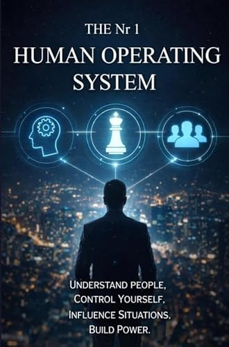 HUMAN OPERATING SYSTEM: Understand People, Control Yourself, Influence Situations, Build Power.