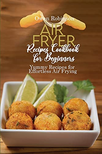 Air Fryer Recipes Cookbook for Beginners: Yummy Recipes for Effortless Air Frying