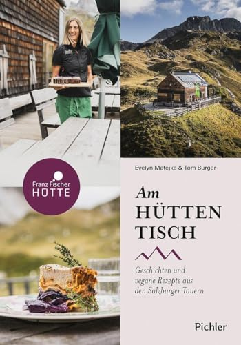Am Hüttentisch: Geschichten und vegane Rezepte aus den Salzburger Tauern