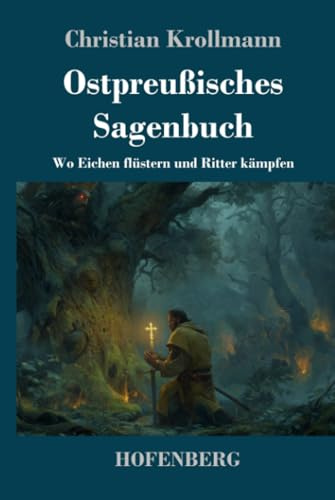 Ostpreußisches Sagenbuch: Wo Eichen flüstern und Ritter kämpfen