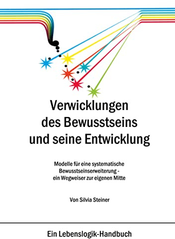 Verwicklungen des Bewusstseins und seine Entwicklung: Modelle für eine systematische Bewusstseinserweiterung - ein Wegweiser zur eigenen Mitte
