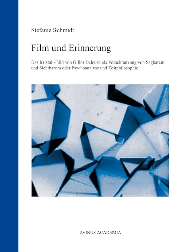 Film und Erinnerung: Das Kristall-Bild von Gilles Deleuze als Verschränkung von Sagbarem und Sichtbarem oder Psychoanalyse und Zeitphilosophie (AVINUS ACADEMIA)