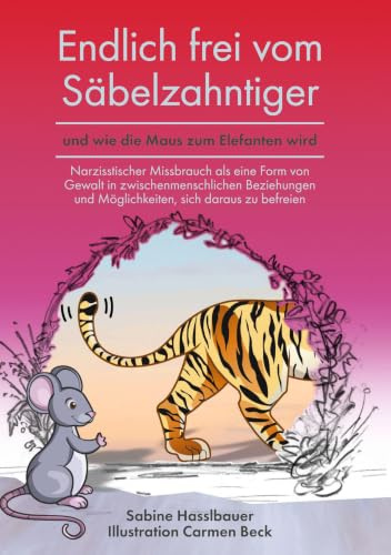 Endlich frei vom Säbelzahntiger und wie die Maus zum Elefanten wird: Narzisstischer Missbrauch als eine Form von Gewalt in zwischenmenschlichen Beziehungen und Möglichkeiten, sich daraus zu befreien.