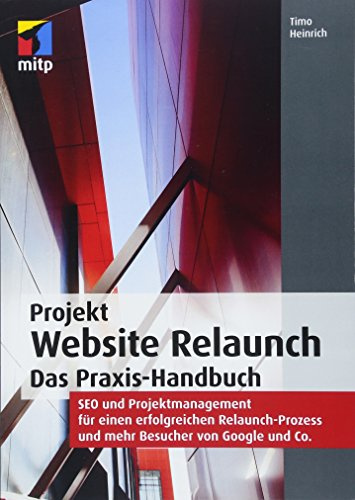 Projekt Website Relaunch: Das Praxis-Handbuch: SEO und Projektmanagement für einen erfolgreichen Relaunch-Prozess und mehr Besucher von Google und Co. (mitp Professional)