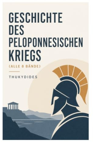 Geschichte des peloponnesischen Kriegs (Alle 8 Bände): Athen, Sparta und die Machtpolitik der antiken Welt in Krieg, Krise und Quellenkritik