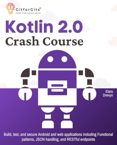 Kotlin 2.0 Crash Course: Build, test, and secure Android and web applications including Functional patterns, JSON handling, and RESTful endpoints