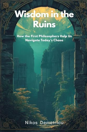 Wisdom in the Ruins: How the First Philosophers Help Us Navigate Today's Chaos