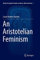 An Aristotelian Feminism (Historical-Analytical Studies on Nature, Mind and Action, Band 1)