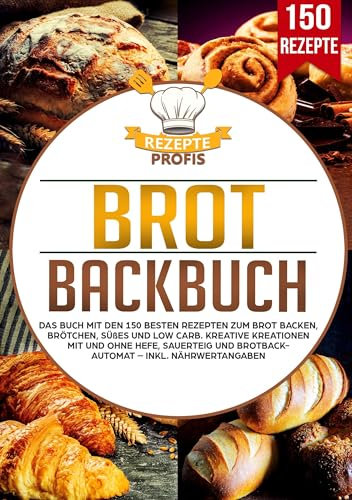 Brot Backbuch: Das Buch mit den 150 besten Rezepten zum Brot backen, Brötchen, Süßes und Low Carb. Kreative Kreationen mit und ohne Hefe, Sauerteig und Brotbackautomat – Inkl. Nährwertangaben