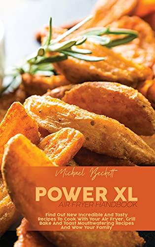 Power XL Air Fryer Handbook: Find Out New Incredible And Tasty Recipes To Cook With Your Air Fryer. Grill Bake And Toast Mouthwatering Recipes And Wow Your Family