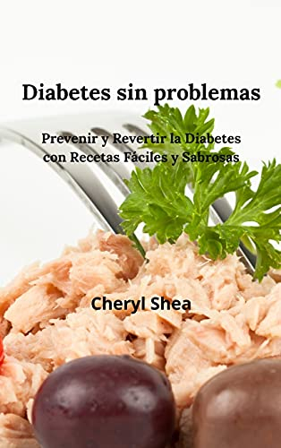 Diabetes Sin Problemas: Prevenir Y Revertir La Diabetes Con Recetas Fáciles Y Sabrosas