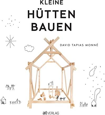 Kleine Hütten bauen: Inspiration für das gemeinsame Konstruieren und Werken mit Kindern. Schritt-für-Schritt-Anleitungen für Hütten aus Laub, Ästen, Papier, Karton oder Holz
