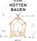 Kleine Hütten bauen: Inspiration für das gemeinsame Konstruieren und Werken mit Kindern. Schritt-für-Schritt-Anleitungen für Hütten aus Laub, Ästen, Papier, Karton oder Holz