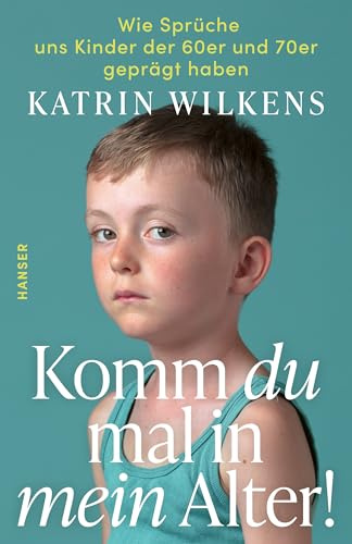 Komm du mal in mein Alter!: Wie Sprüche uns Kinder der 60er und 70er geprägt haben