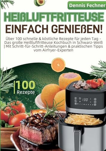 Heißluftfritteuse einfach genießen!: Über 100 schnelle & köstliche Rezepte für jeden Tag - Das große Heißluftfritteuse Kochbuch in Schwarz-Weiß | Mit ... & praktischen Tipps vom Airfryer-Experten