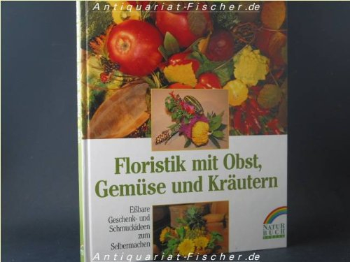 Floristik mit Obst, Gemüse und Kräutern. Eßbare Geschenk- und Schmuckideen zum Selbermachen